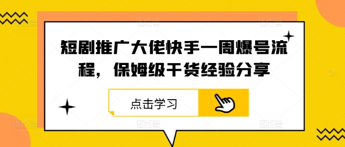 短剧推广大佬快手一周爆号流程,保姆级干货经验分享