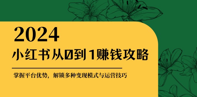 小红书从0到1赚钱攻略：掌握平台优势，解锁多种变现赚钱模式与运营技巧-铜臭网