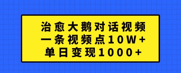 治愈大鹅对话视频，一条视频点赞 10W+，单日变现1k+【揭秘】-铜臭网