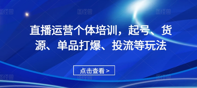 直播运营个体培训，起号、货源、单品打爆、投流等玩法-铜臭网