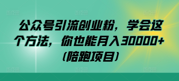 公众号引流创业粉，学会这个方法，你也能月入30000+ (陪跑项目)-铜臭网