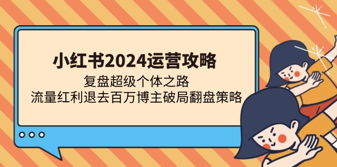 小红书2024运营攻略：复盘超级个体之路 流量红利退去百万博主破局翻盘-铜臭网