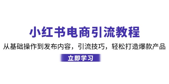 小红书电商引流教程：从基础操作到发布内容，引流技巧，轻松打造爆款产品-铜臭网