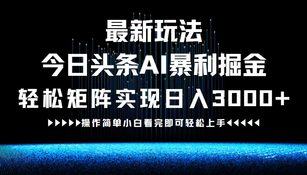 最新今日头条AI暴利掘金玩法，轻松矩阵日入3000+-铜臭网
