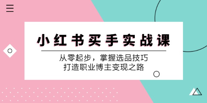 小红书买手实战课：从零起步，掌握选品技巧，打造职业博主变现之路-铜臭网