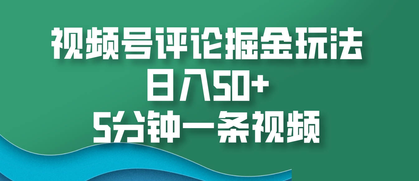 视频号评论掘金玩法，日入50+，5分钟一条视频-铜臭网