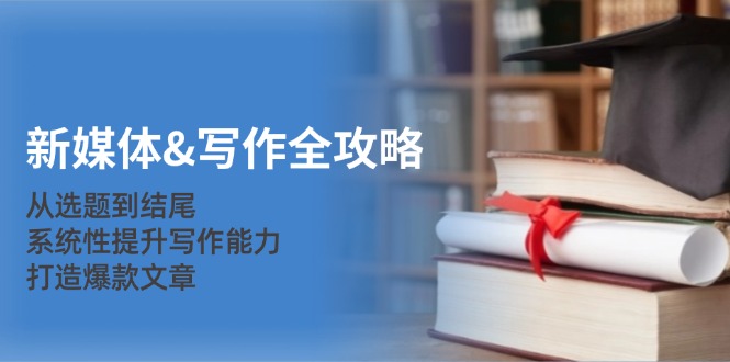 新媒体&写作全攻略：从选题到结尾，系统性提升写作能力，打造爆款文章-铜臭网