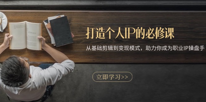 打造个人IP的必修课：从基础剪辑到变现模式，助力你成为职业IP操盘手-铜臭网