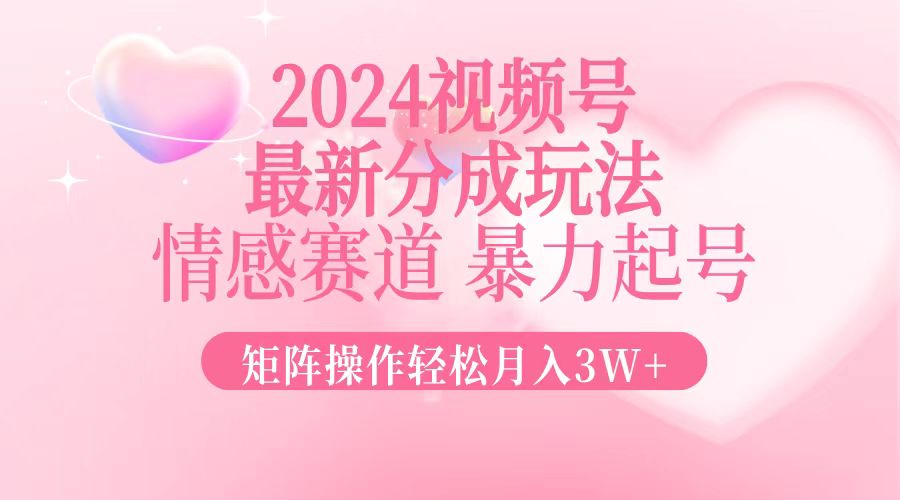 2024最新视频号分成玩法，情感赛道，暴力起号，矩阵操作轻松月入3W+-铜臭网