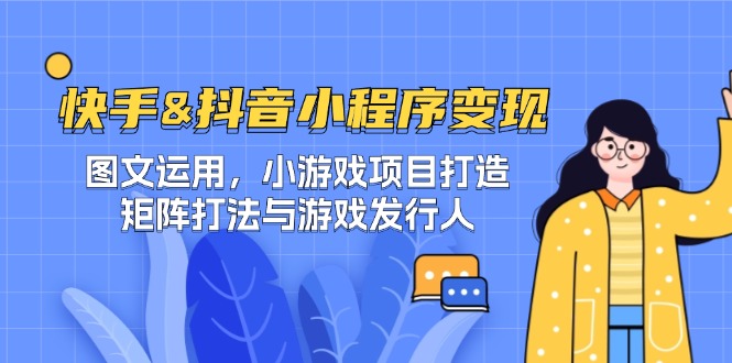 快手&抖音-小程序变现 图文运用/小游戏项目打造/矩阵打法与游戏发行人-铜臭网