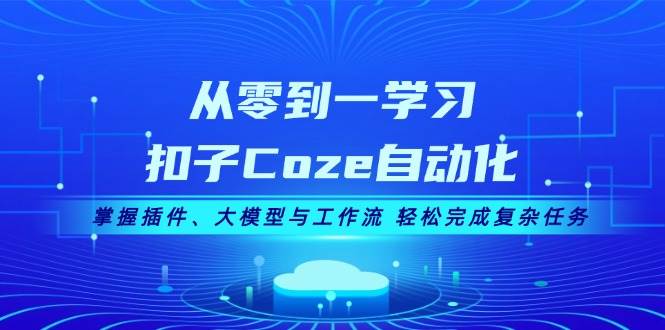 从零到一学习扣子Coze自动化，掌握插件、大模型与工作流 轻松完成复杂任务-铜臭网