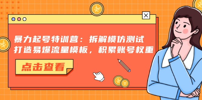 暴力起号特训营：拆解模仿测试，打造易爆流量模板，积累账号权重-铜臭网