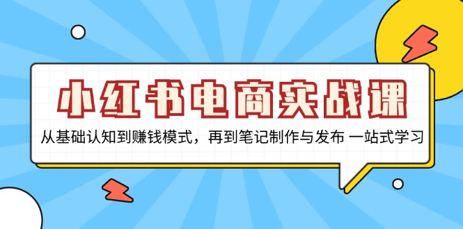 小红书电商实战课，从基础认知到赚钱模式，再到笔记制作与发布 一站式学习-铜臭网