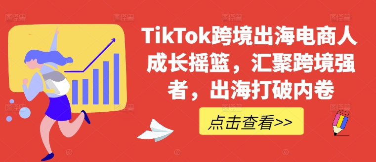 TikTok跨境出海电商人成长摇篮，汇聚跨境强者，出海打破内卷-铜臭网