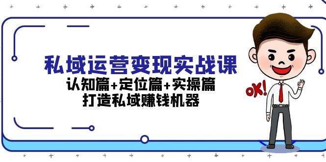 私域运营变现实战课：认知篇+定位篇+实操篇，打造私域赚钱机器-铜臭网
