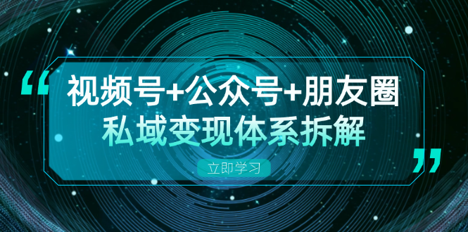 视频号+公众号+朋友圈私域变现体系拆解，全体平台流量枯竭下的应对策略-铜臭网