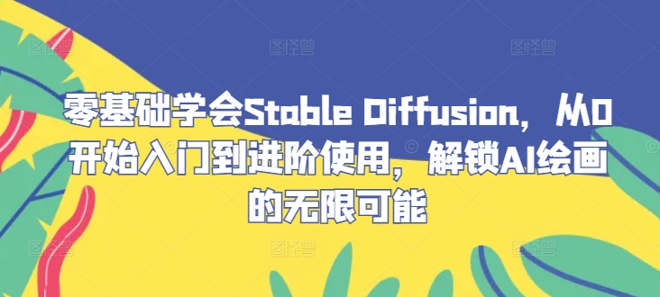 零基础学会Stable Diffusion，从0开始入门到进阶使用，解锁AI绘画的无限可能-铜臭网