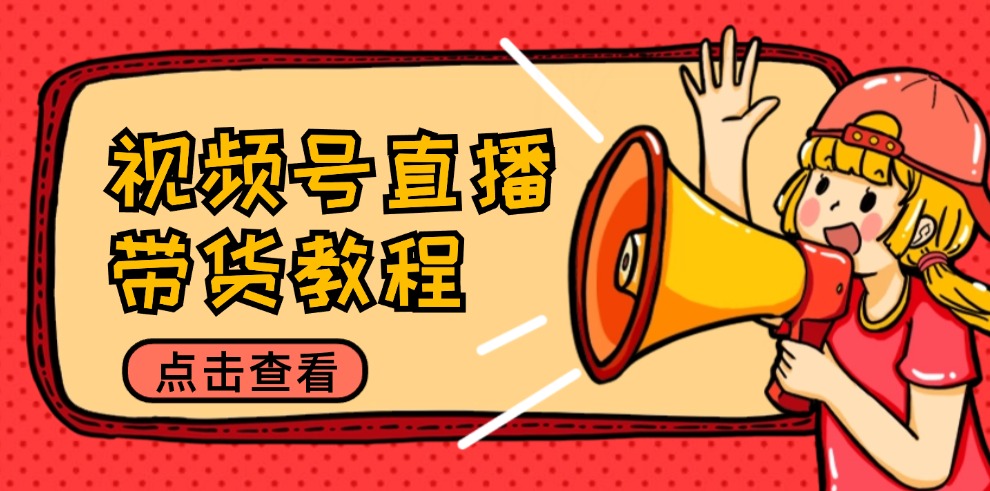 视频号直播带货教程：选品思路与话术拆解/掌握多种带货套路/提升直播效果-铜臭网