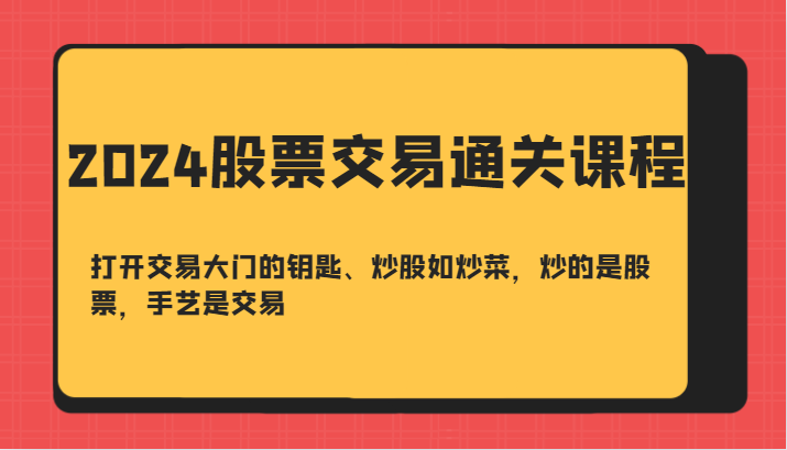 2024股票交易通关课-打开交易大门的钥匙、炒股如炒菜，炒的是股票，手艺是交易-铜臭网