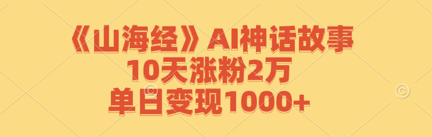 《山海经》AI神话故事,10天涨粉2万,单日变现1000+-铜臭网