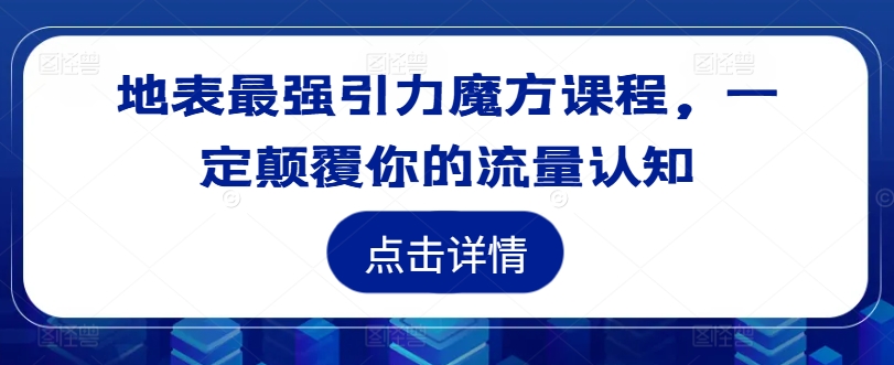 地表最强引力魔方课程，一定颠覆你的流量认知-铜臭网