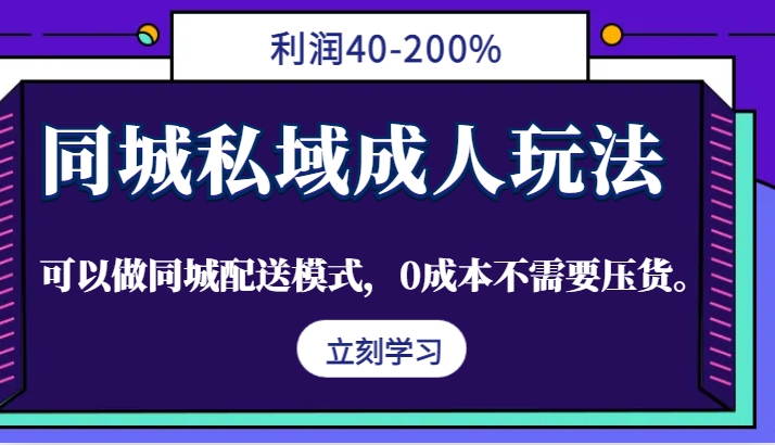 同城私域成人玩法，利润40-200%，可以做同城配送模式，0成本不需要压货。-铜臭网