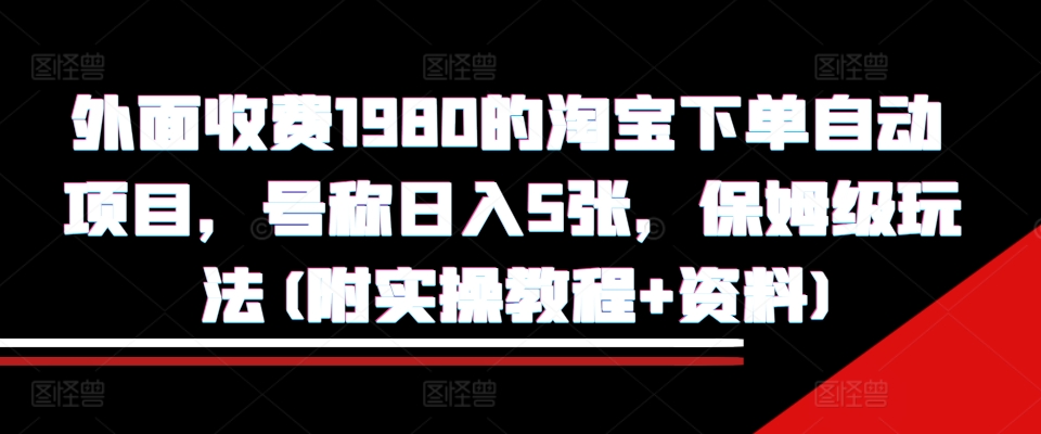 外面收费1980的淘宝下单自动项目，号称日入5张，保姆级玩法(附实操教程+资料)【揭秘】-铜臭网