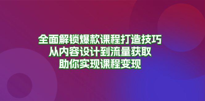 全面解锁爆款课程打造技巧，从内容设计到流量获取，助你实现课程变现-铜臭网