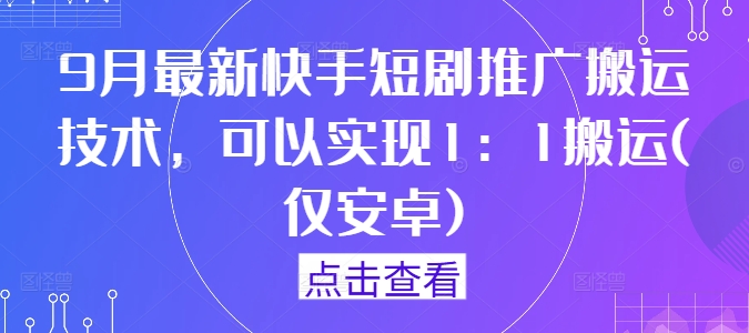 9月最新快手短剧推广搬运技术，可以实现1：1搬运(仅安卓)-铜臭网