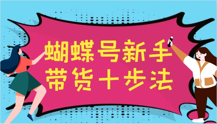 蝴蝶号新手带货十步法，建立自己的玩法体系，跟随平台变化不断更迭-铜臭网