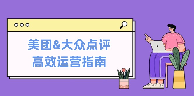 美团&大众点评高效运营指南：从平台基础认知到提升销量的实用操作技巧-铜臭网