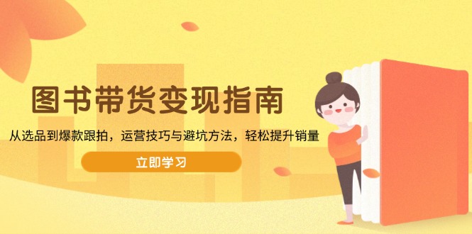 图书带货变现指南，从选品到爆款跟拍，运营技巧与避坑方法，轻松提升销量-铜臭网