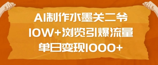 AI制作水墨关二爷,10W+浏览引爆流量,单日变现1k-铜臭网