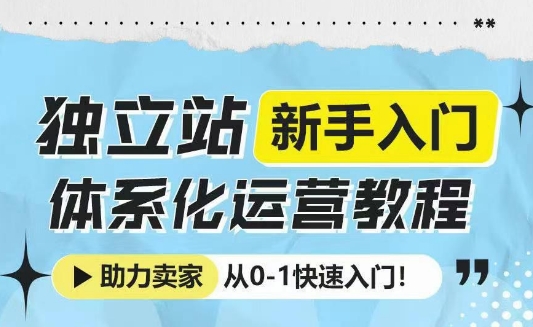 独立站新手入门体系化运营教程，助力独立站卖家从0-1快速入门!-铜臭网