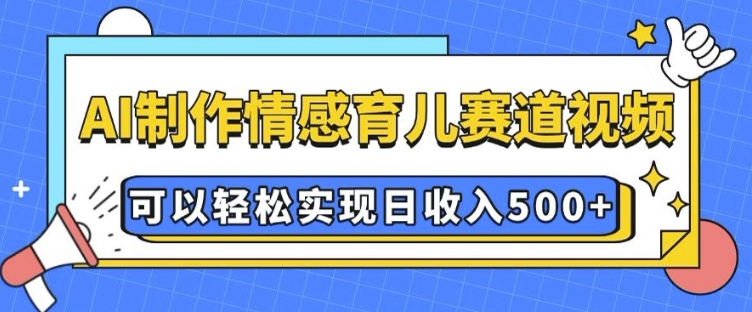 AI 制作情感育儿赛道视频，可以轻松实现日收入5张【揭秘】-铜臭网