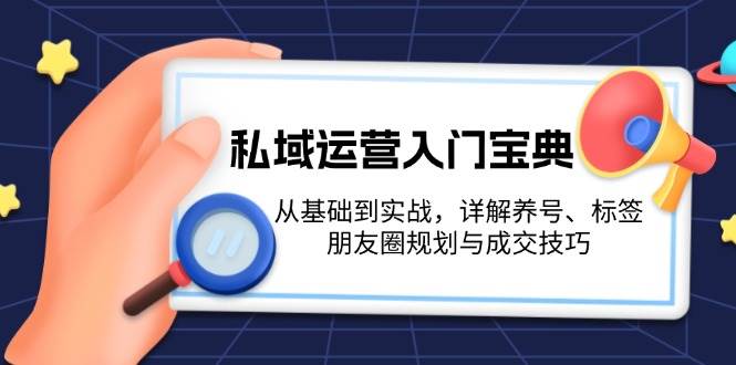 私域运营入门宝典:从基础到实战,详解养号、标签、朋友圈规划与成交技巧-铜臭网