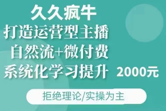 久久疯牛·自然流+微付费(12月23更新)打造运营型主播，包11月+12月-铜臭网