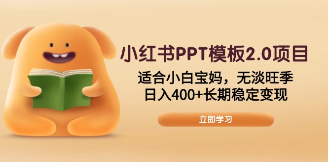 小红书PPT模板2.0项目，适合小白宝妈，无淡旺季，日入400+长期稳定变现-铜臭网