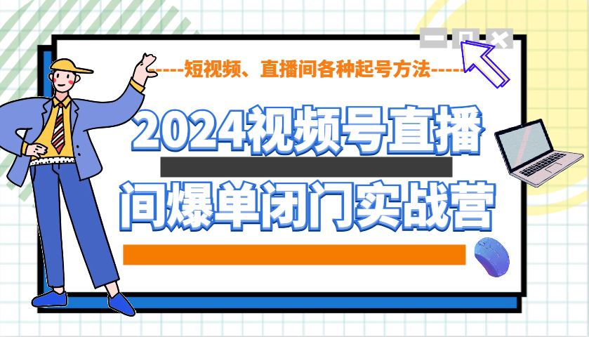 2024视频号直播间爆单闭门实战营，教你如何做视频号，短视频、直播间各种起号方法-铜臭网