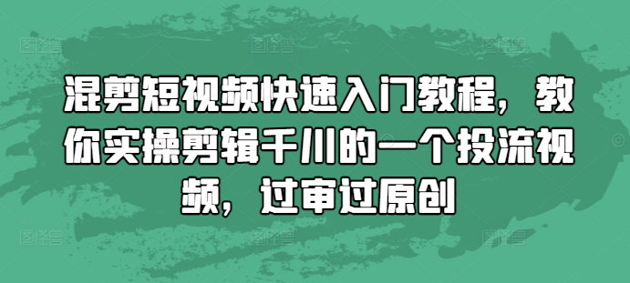 混剪短视频快速入门教程，教你实操剪辑千川的一个投流视频，过审过原创-铜臭网
