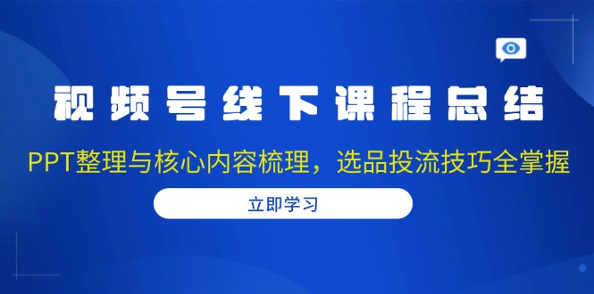 视频号线下课程总结：PPT整理与核心内容梳理，选品投流技巧全掌握-铜臭网