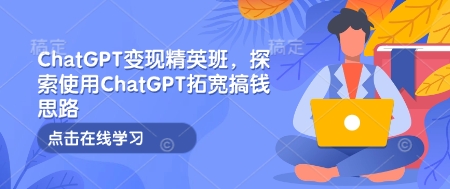 ChatGPT变现精英班，探索使用ChatGPT拓宽搞钱思路-铜臭网