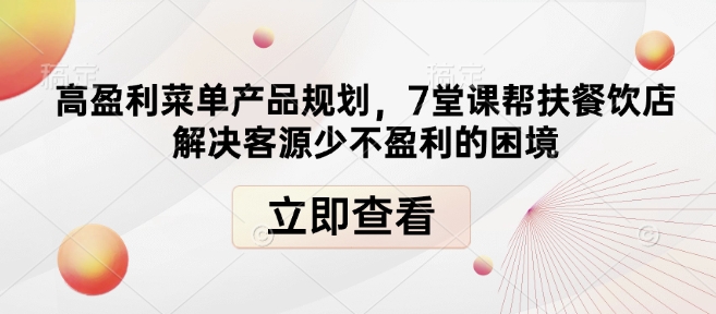 高盈利菜单产品规划，7堂课帮扶餐饮店解决客源少不盈利的困境-铜臭网