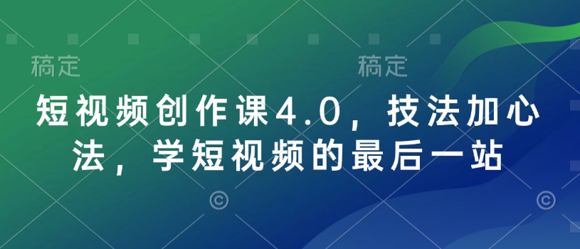 短视频创作课4.0，技法加心法，学短视频的最后一站-铜臭网