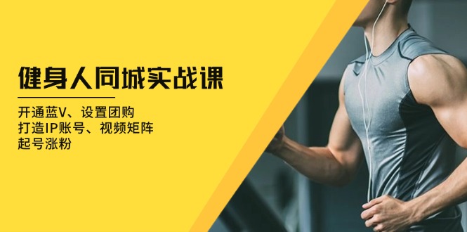 健身人 同城实战课：开通蓝V、设置团购、打造IP账号、视频矩阵、起号涨粉-铜臭网