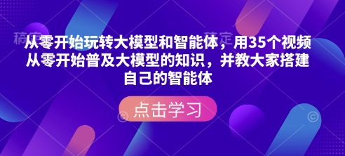 从零开始玩转大模型和智能体，​用35个视频从零开始普及大模型的知识，并教大家搭建自己的智能体-铜臭网