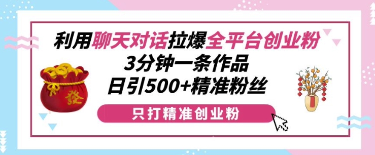 利用聊天对话拉爆全平台创业粉，3分钟一条作品，日引500+精准粉丝-铜臭网