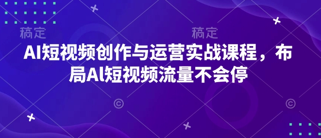 AI短视频创作与运营实战课程，布局Al短视频流量不会停-铜臭网
