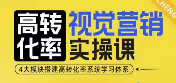 高转化率·视觉营销实操课，4大模块搭建高转化率系统学习体系-铜臭网