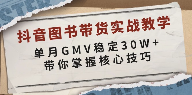 抖音图书带货实战教学，单月GMV稳定30W+，带你掌握核心技巧-铜臭网